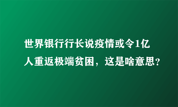 世界银行行长说疫情或令1亿人重返极端贫困，这是啥意思？