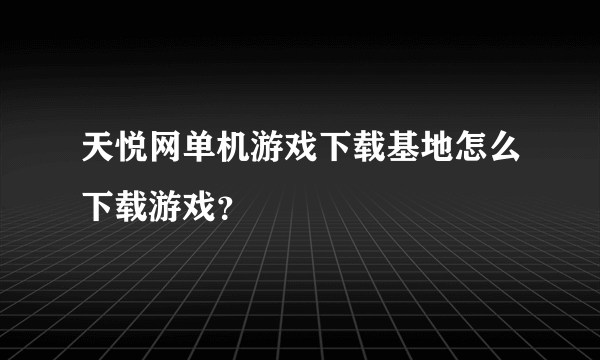 天悦网单机游戏下载基地怎么下载游戏？