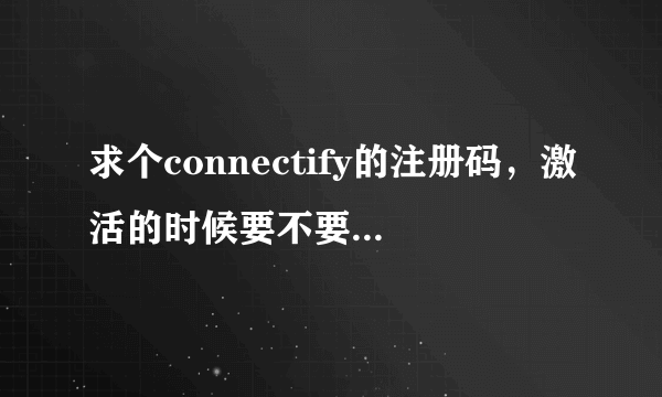 求个connectify的注册码，激活的时候要不要断网呢。