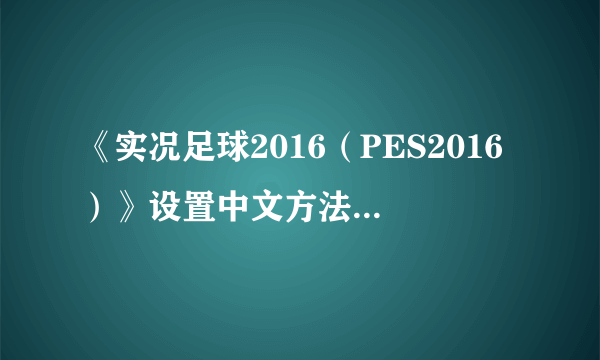 《实况足球2016（PES2016）》设置中文方法 怎么设置中文