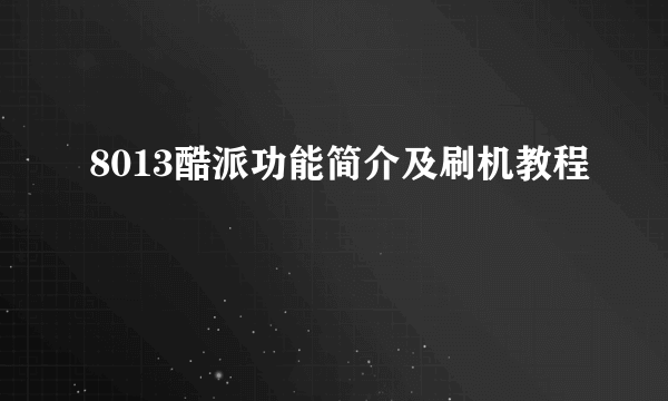 8013酷派功能简介及刷机教程