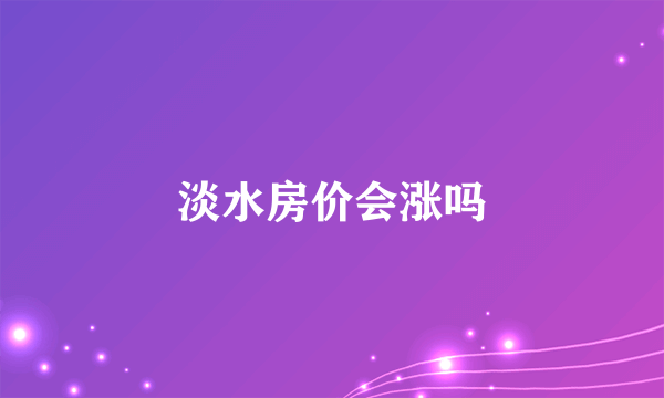 淡水房价会涨吗