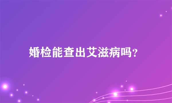 婚检能查出艾滋病吗？