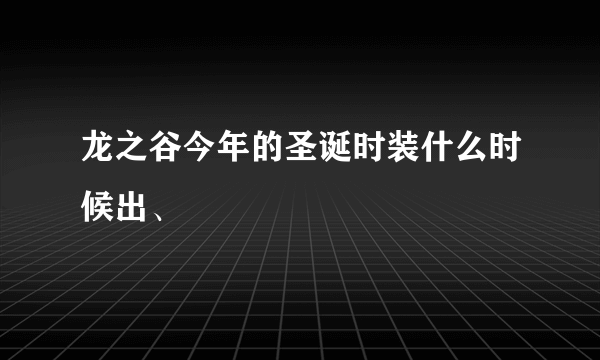 龙之谷今年的圣诞时装什么时候出、