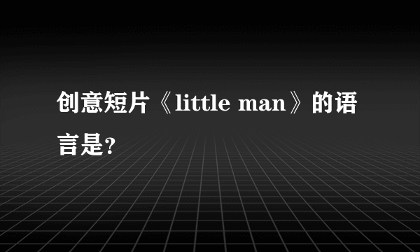 创意短片《little man》的语言是？