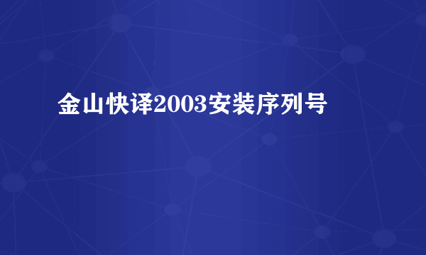 金山快译2003安装序列号