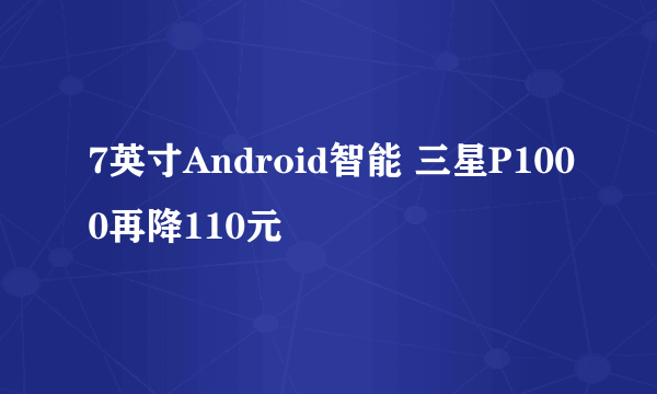 7英寸Android智能 三星P1000再降110元