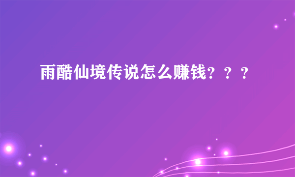 雨酷仙境传说怎么赚钱？？？