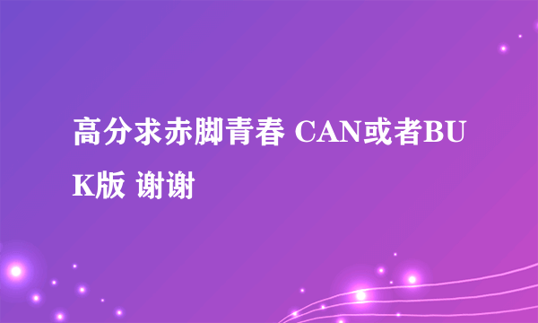 高分求赤脚青春 CAN或者BUK版 谢谢