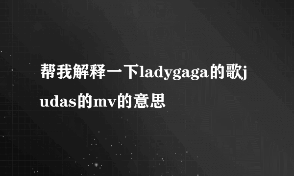 帮我解释一下ladygaga的歌judas的mv的意思