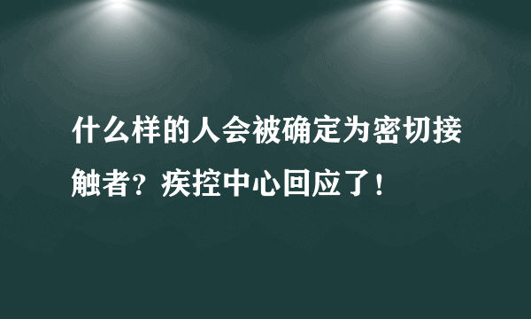 什么样的人会被确定为密切接触者？疾控中心回应了！