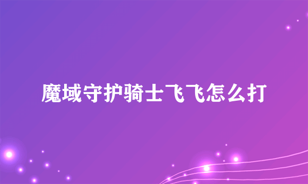 魔域守护骑士飞飞怎么打