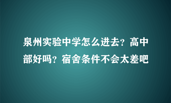 泉州实验中学怎么进去？高中部好吗？宿舍条件不会太差吧