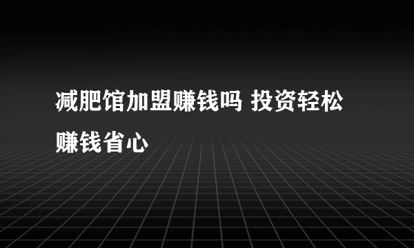 减肥馆加盟赚钱吗 投资轻松赚钱省心