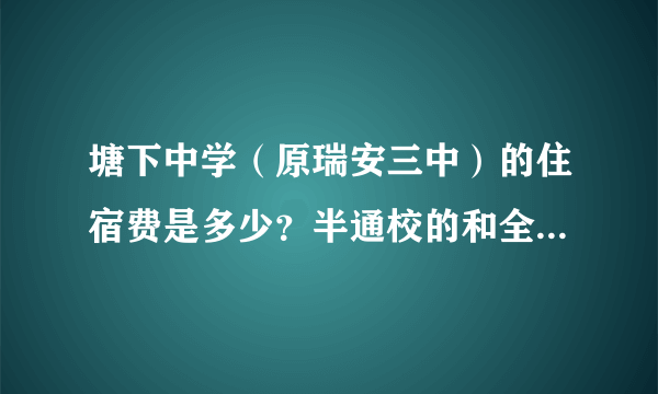 塘下中学（原瑞安三中）的住宿费是多少？半通校的和全部住在学校里的价格是一样的吗？