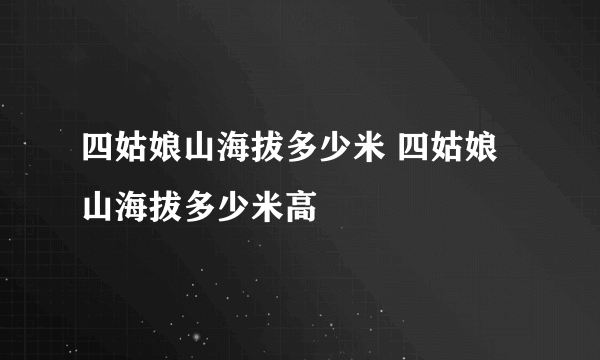 四姑娘山海拔多少米 四姑娘山海拔多少米高