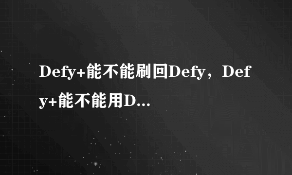 Defy+能不能刷回Defy，Defy+能不能用Defy的Rom刷机？