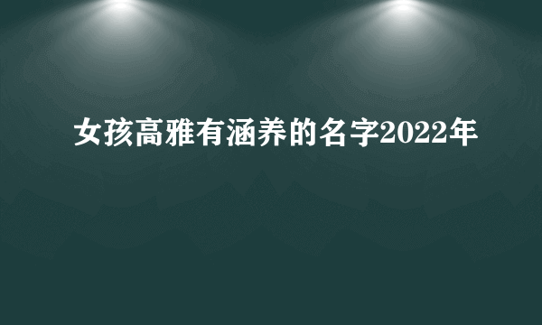 女孩高雅有涵养的名字2022年