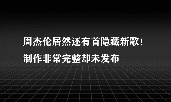 周杰伦居然还有首隐藏新歌！制作非常完整却未发布