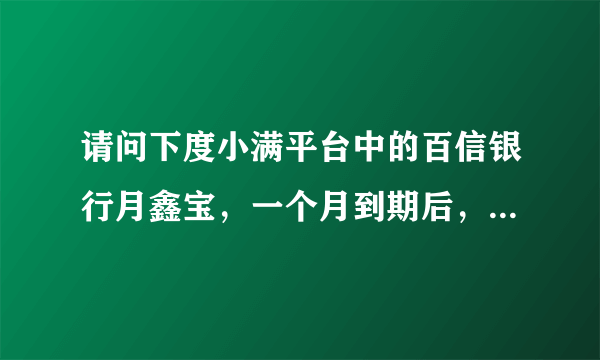 请问下度小满平台中的百信银行月鑫宝，一个月到期后，本金如何提取