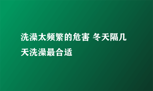 洗澡太频繁的危害 冬天隔几天洗澡最合适