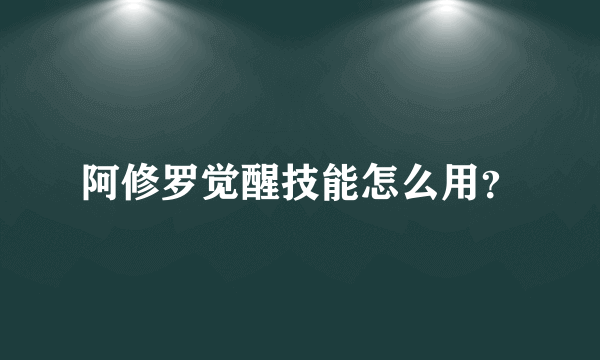 阿修罗觉醒技能怎么用？