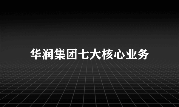 华润集团七大核心业务