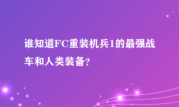 谁知道FC重装机兵1的最强战车和人类装备？