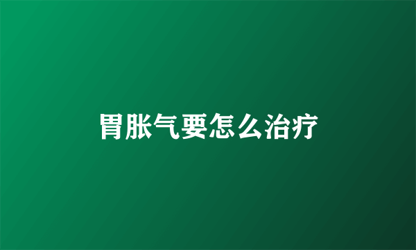 胃胀气要怎么治疗