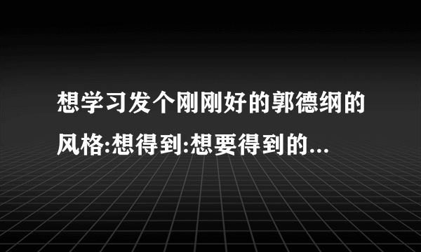 想学习发个刚刚好的郭德纲的风格:想得到:想要得到的帮助:但如