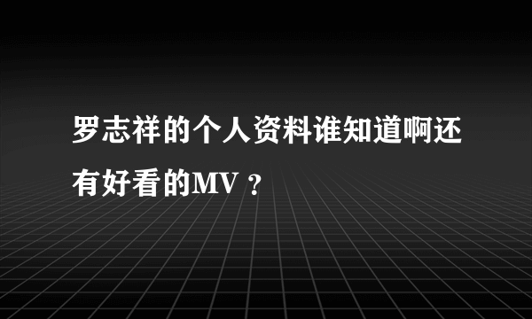 罗志祥的个人资料谁知道啊还有好看的MV ？