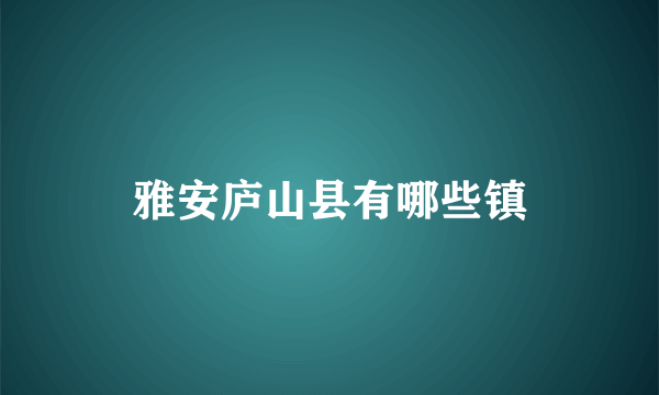 雅安庐山县有哪些镇