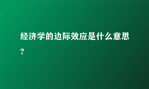 经济学的边际效应是什么意思？