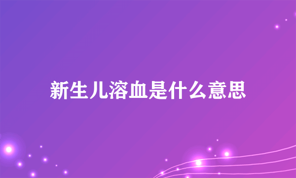 新生儿溶血是什么意思