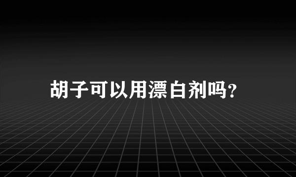 胡子可以用漂白剂吗？