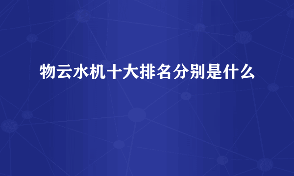 物云水机十大排名分别是什么