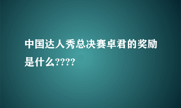 中国达人秀总决赛卓君的奖励是什么????