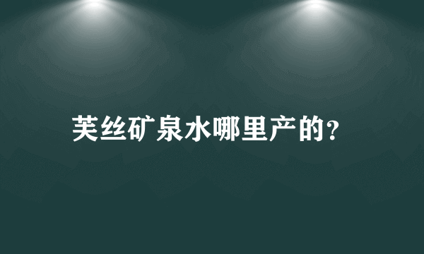 芙丝矿泉水哪里产的？