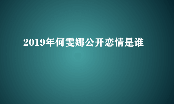 2019年何雯娜公开恋情是谁