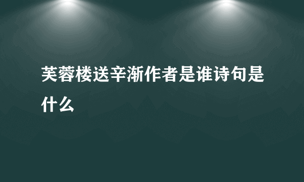 芙蓉楼送辛渐作者是谁诗句是什么