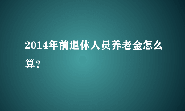 2014年前退休人员养老金怎么算？