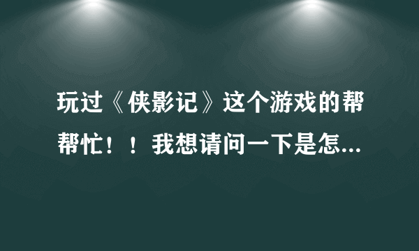 玩过《侠影记》这个游戏的帮帮忙！！我想请问一下是怎么对敌人进行攻击的啊！！