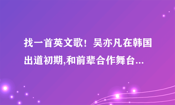 找一首英文歌！吴亦凡在韩国出道初期,和前辈合作舞台上（里边好像有amber）,唱过的一首节奏感很