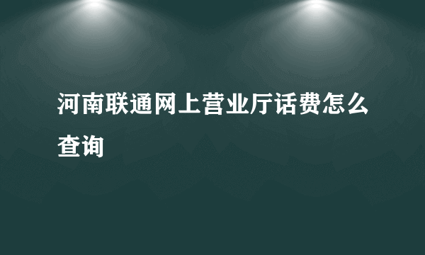 河南联通网上营业厅话费怎么查询