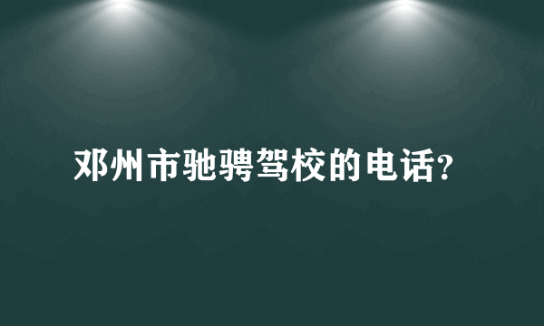 邓州市驰骋驾校的电话？