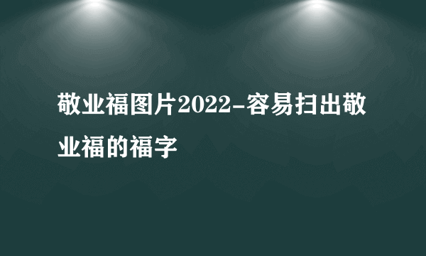 敬业福图片2022-容易扫出敬业福的福字