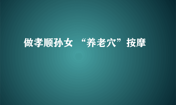 做孝顺孙女 “养老穴”按摩