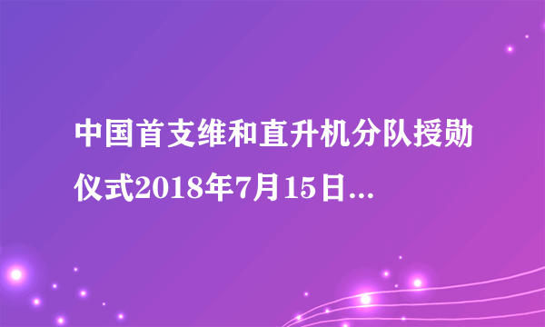 中国首支维和直升机分队授勋仪式2018年7月15日在位于苏丹达尔富尔法希尔的营区举行。全体140名和官兵荣获联合国“_____”。（　　）A.英雄荣誉勋章B. 模范荣誉勋章C. 和平荣誉勋章D. 安全荣誉勋章