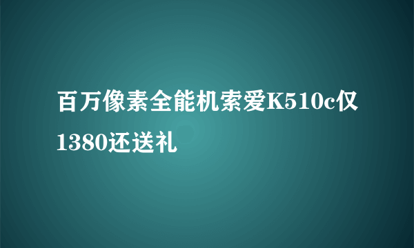 百万像素全能机索爱K510c仅1380还送礼