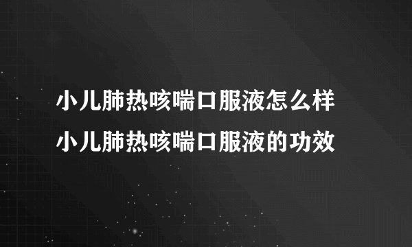 小儿肺热咳喘口服液怎么样 小儿肺热咳喘口服液的功效